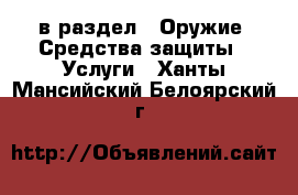  в раздел : Оружие. Средства защиты » Услуги . Ханты-Мансийский,Белоярский г.